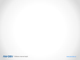 | Děláme internet lepší. www.aw-dev.cz
Rychlost
získání
informace
je
velmi
důležitá.
 