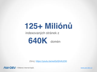 | Děláme internet lepší. www.aw-dev.cz
125+ Miliónů
640K
indexovaných stránek z
domén
Zdroj: https://youtu.be/xeGzQhAU2XI
 