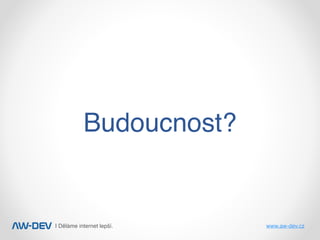 | Děláme internet lepší. www.aw-dev.cz
Budoucnost?
 