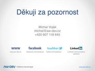 | Děláme internet lepší. www.aw-dev.cz
Děkuji za pozornost
Michal Voják
michal@aw-dev.cz
+420 607 118 645
facebook.com/awdevczwww.aw-dev.cz twitter.com/awdevcz Linkedin.com/company/
awdevcz
 