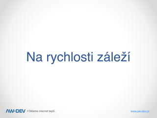 | Děláme internet lepší. www.aw-dev.cz
Na rychlosti záleží
 