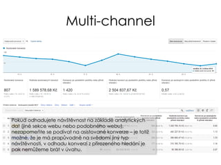 Multi-channel
Pokud odhadujete návštěvnost na základě analytických
dat (jiné sekce webu nebo podobného webu),
nezapomeňte se podívat na asistované konverze – je totiž
možné, že je má prapůvodně na svědomí jiný typ
návštěvnosti, v odhadu konverzí z přirozeného hledání je
pak nemůžeme brát v úvahu.
 