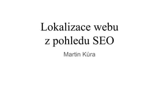 Lokalizace webu
z pohledu SEO
Martin Kůra
 