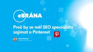 Eliška Bielková
Specialistka online marketingu
Proč by se měl SEO specialista
zajímat o Pinterest
 