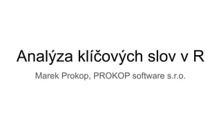 Analýza klíčových slov v R
Marek Prokop, PROKOP software s.r.o.
 
