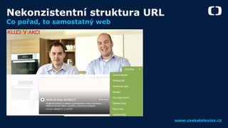 www.ceskatelevize.cz
Nekonzistentní struktura URL
Co pořad, to samostatný web
 