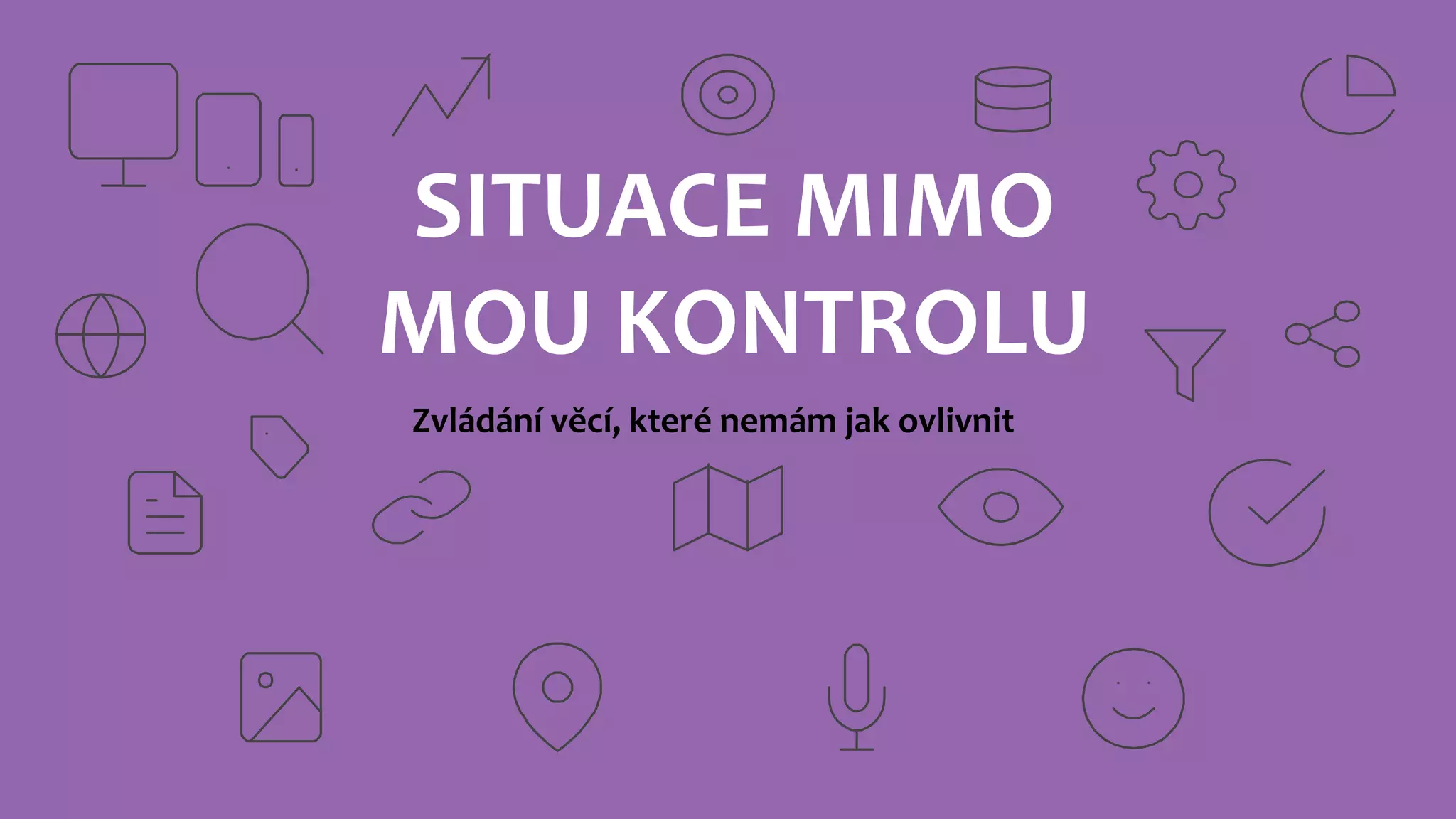 SITUACE MIMO
MOU KONTROLU
Zvládání věcí, které nemám jak ovlivnit
 