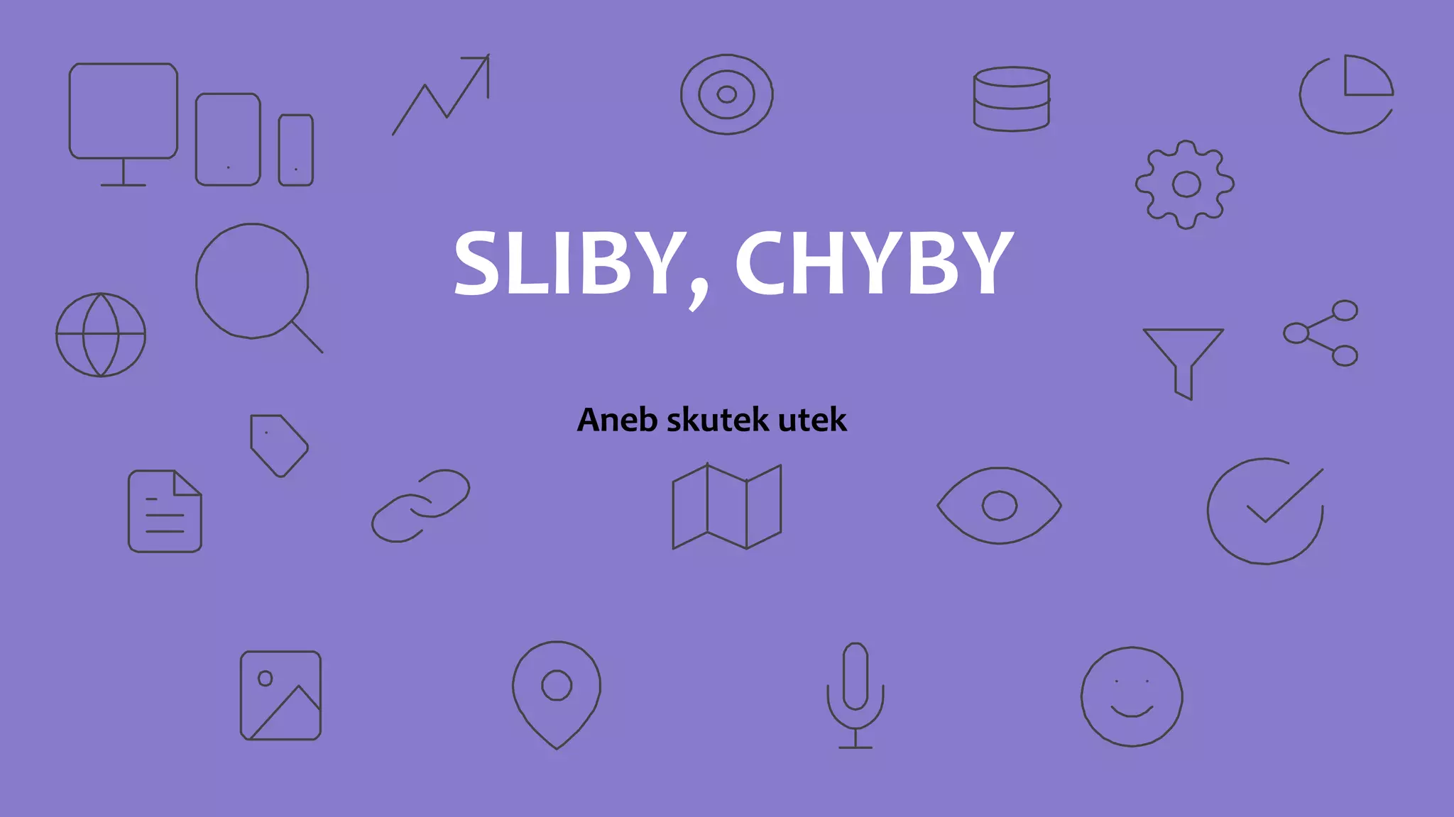 SLIBY, CHYBY
Aneb skutek utek
 