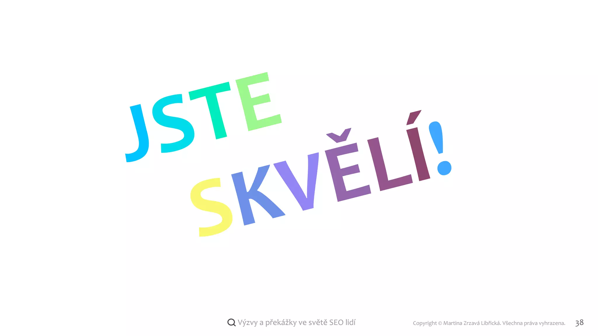 Copyright © Martina Zrzavá Libřická. Všechna práva vyhrazena. 38
Výzvy a překážky ve světě SEO lidí
JSTE
SKVĚLÍ!
 