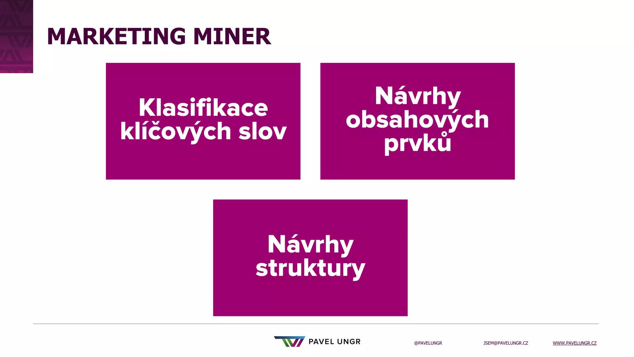 JSEM@PAVELUNGR.CZ WWW.PAVELUNGR.CZ
@PAVELUNGR
MARKETING MINER
 