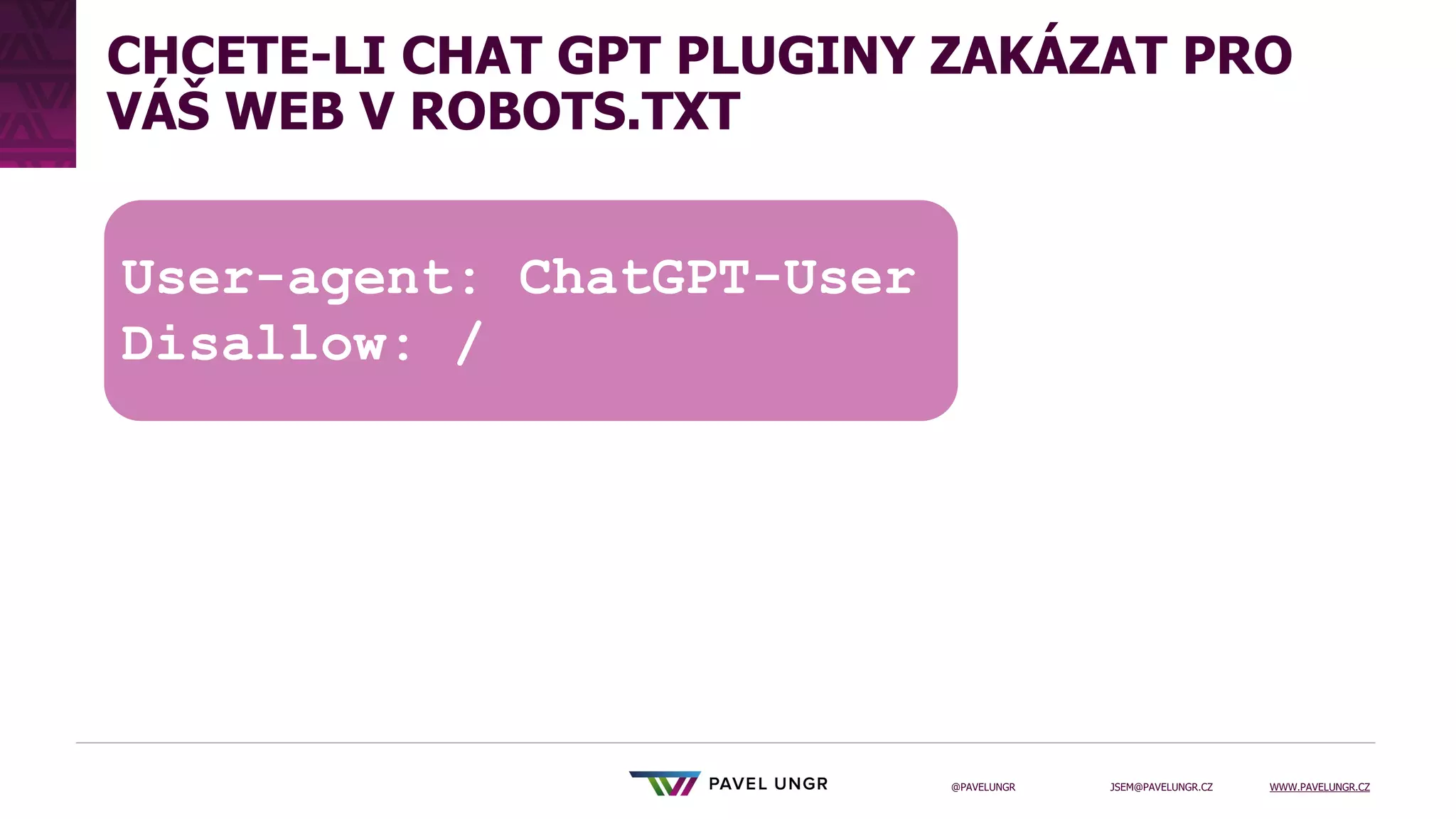 JSEM@PAVELUNGR.CZ WWW.PAVELUNGR.CZ
@PAVELUNGR
CHCETE-LI CHAT GPT PLUGINY ZAKÁZAT PRO
VÁŠ WEB V ROBOTS.TXT
User-agent: ChatGPT-User
Disallow: /
 