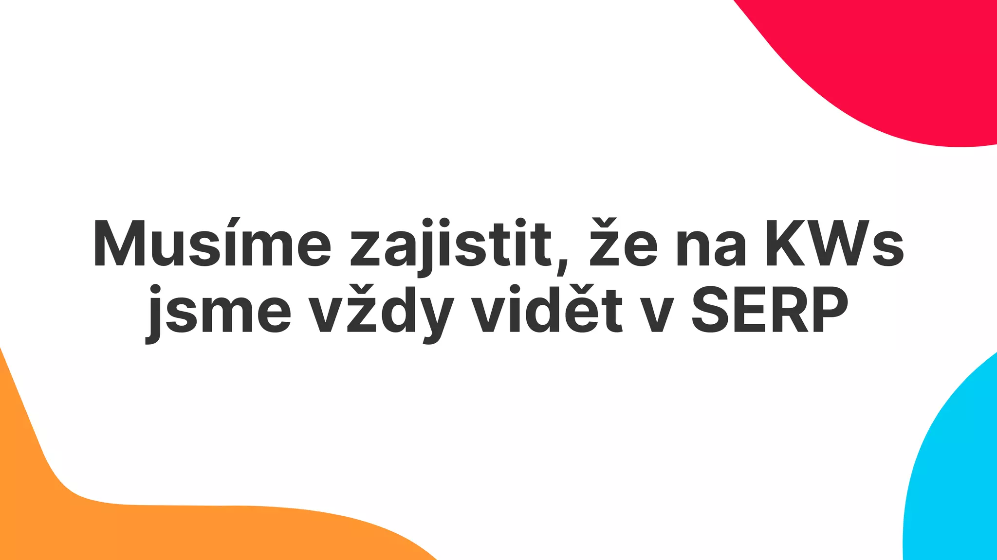 Musíme zajistit, že na KWs
jsme vždy vidět v SERP
 
