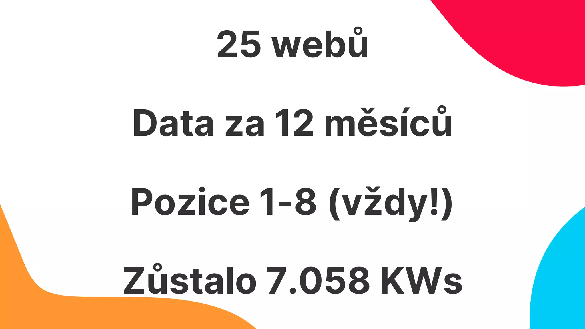 25 webů
Data za 12 měsíců
Pozice 1-8 (vždy!)
Zůstalo 7.058 KWs
 