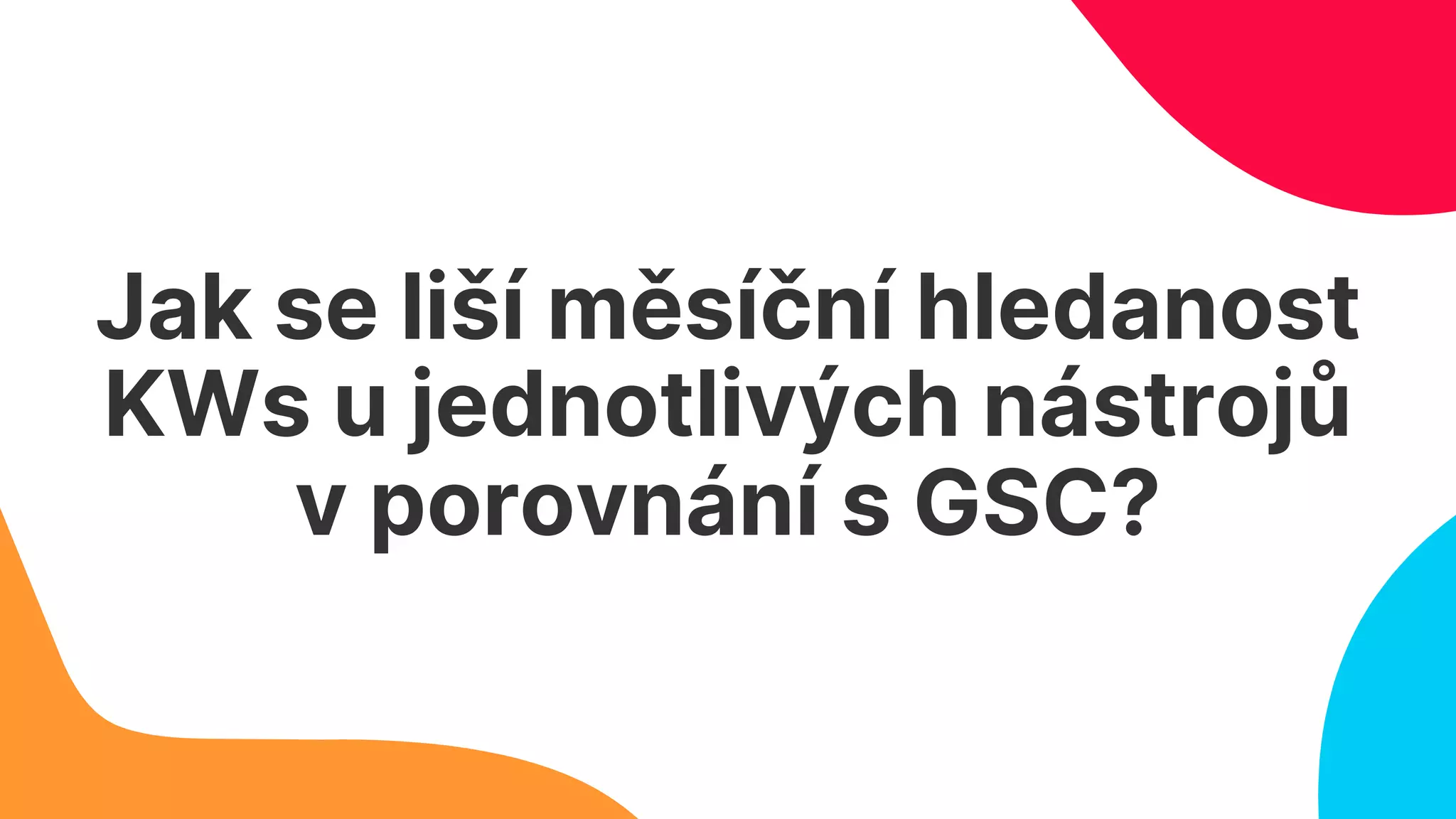 Jak se liší měsíční hledanost
KWs u jednotlivých nástrojů
v porovnání s GSC?
 