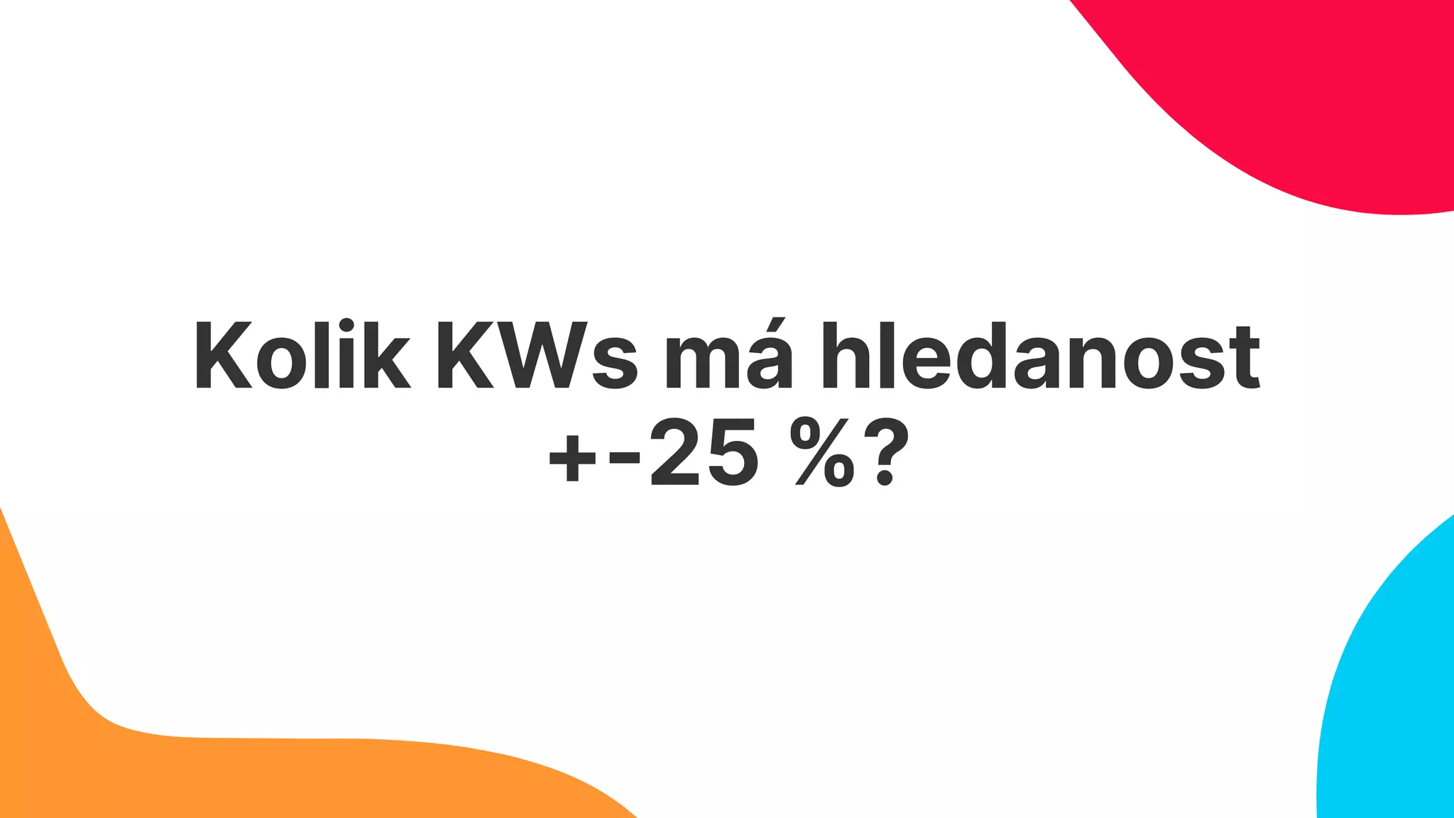 Kolik KWs má hledanost
+-25 %?
 