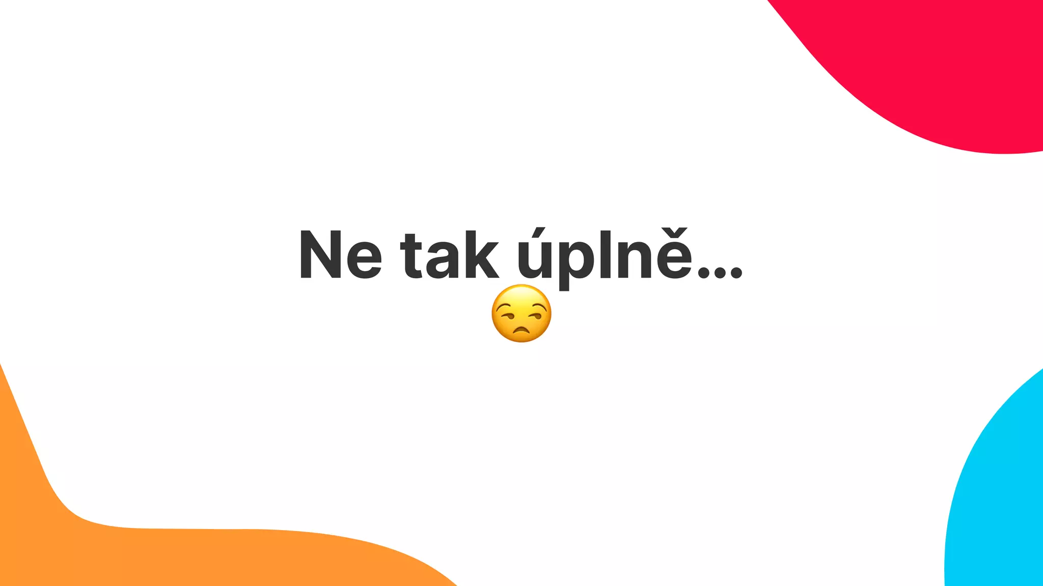 Ne tak úplně…
😒
 