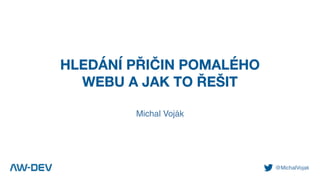 @MichalVojak
HLEDÁNÍ PŘIČIN POMALÉHO
WEBU A JAK TO ŘEŠIT
Michal Voják
 
