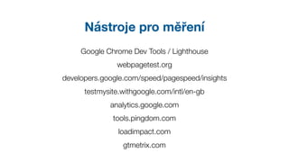 Nástroje pro měření
Google Chrome Dev Tools / Lighthouse
webpagetest.org
developers.google.com/speed/pagespeed/insights
te...