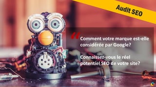3
“Comment votre marque est-elle
considérée par Google?
Connaissez-vous le réel
potentiel SEO de votre site?
 