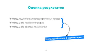 Метод подсчета количества эффективных показов
Метод учета поискового трафика
Метод учета действий пользователя
Оценка результатов
19
}
Используйте все 3 метода сразу
 