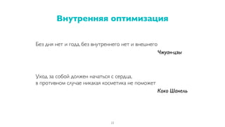 Внутренняя оптимизация
23
Без дня нет и года, без внутреннего нет и внешнего
Чжуан-цзы
Уход за собой должен начаться с сердца,
в противном случае никакая косметика не поможет
Коко Шанель
 