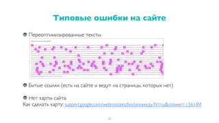 Переоптимизированные тексты
Битые ссылки (есть на сайте и ведут на страницы, которых нет)
Нет карты сайта
Как сделать карту: support.google.com/webmasters/bin/answer.py?hl=ru&answer=156184
Типовые ошибки на сайте
27
 