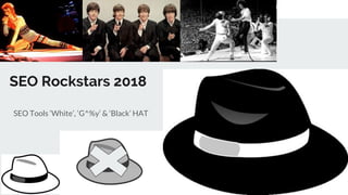 SEO Rockstars 2018
SEO Tools ‘White’, ‘G^%y’ & ‘Black’ HAT
 