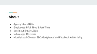 About
? Agency - Local Blitz
? Employees 5 Full Time 3 Part Time
? Based out of San Diego
? In business 10+ years
? Mostly...