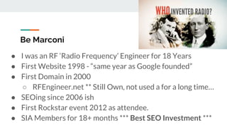 Be Marconi
? I was an RF �Radio Frequency� Engineer for 18 Years
? First Website 1998 - �same year as Google founded�
? Fi...