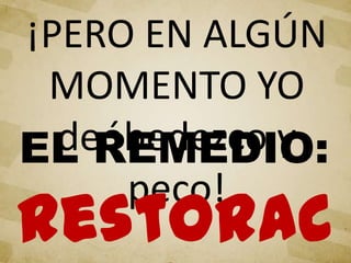 ¡PERO EN ALGÚN
MOMENTO YO
deóbedezco y
peco!
EL REMEDIO:
Restorac
 