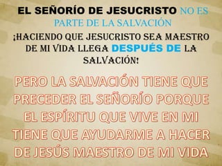 EL SEÑORÍO DE JESUCRISTO NO ES
PARTE DE LA SALVACIÓN
¡HACIENDO QUE JESUCRISTO SEA MAESTRO
DE MI VIDA LLEGA DESPUÉS DE LA
SALVACIÓN!
 