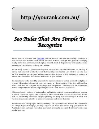 http://yourank.com.au/


   Seo Rules That Are Simple To
             Recognize

So that you can advertise your YouRank internet site and enterprise successfully, you have to
have the correct details to assist you on the way. Without the right info, you'll be swinging
blindly in the most competitive market place on earth. Look at the post under and see about some
pointers you can utilize for refining your website.

Be extremely careful if you're recruiting back links! Unless of course the links are actually in
content that somebody would like to study, they only don't function. An effective use of a paid
out link would be getting your website connected to from an article analyzing a product or
service you offer as that would travel web traffic in your website.

It's crucial never to be wooed by large look for phone numbers for certain keywords and phrases
or terms. Alternatively, figure out what your market is - like a location, or together with a colour
name - and then test out your distinct keywords and phrases. You may look for a concealed
cache of targeted traffic that are all planning to acquire your products or services!

Offer good quality pictures of merchandise, and include a simple to use magnification program
so clients can obtain a good idea of the facts. Make certain that hues are accurate and this no
parts are obscured by reflections. Try photographing the things from several angles and both pick
the most attractive result or let consumers to examine each model therefore.

Keep remarks on other peoples sites consistently. Take your time and discover the content that
has a high PageRank webpage, leaving responses on these. This should help you improve the
PageRank report, and might have other individuals approaching to think about your website on a
regular basis too.
 
