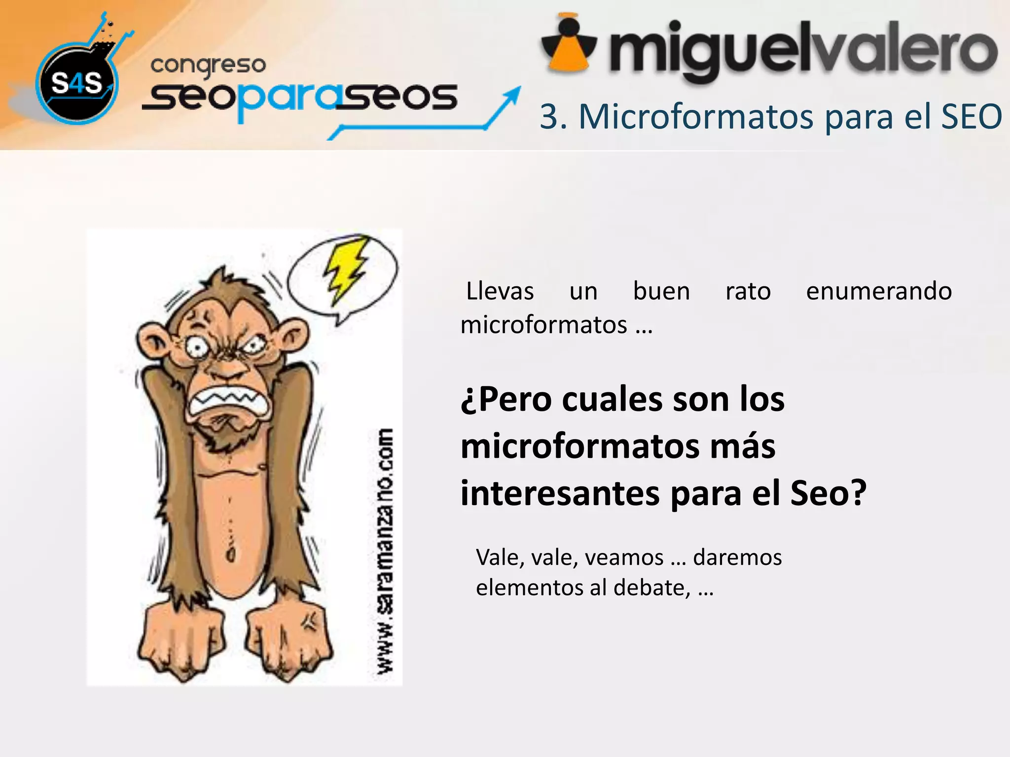 3. Microformatos para el SEO



Llevas un buen         rato     enumerando
microformatos …

¿Pero cuales son los
microformatos más
interesantes para el Seo?
 Vale, vale, veamos … daremos
 elementos al debate, …
 