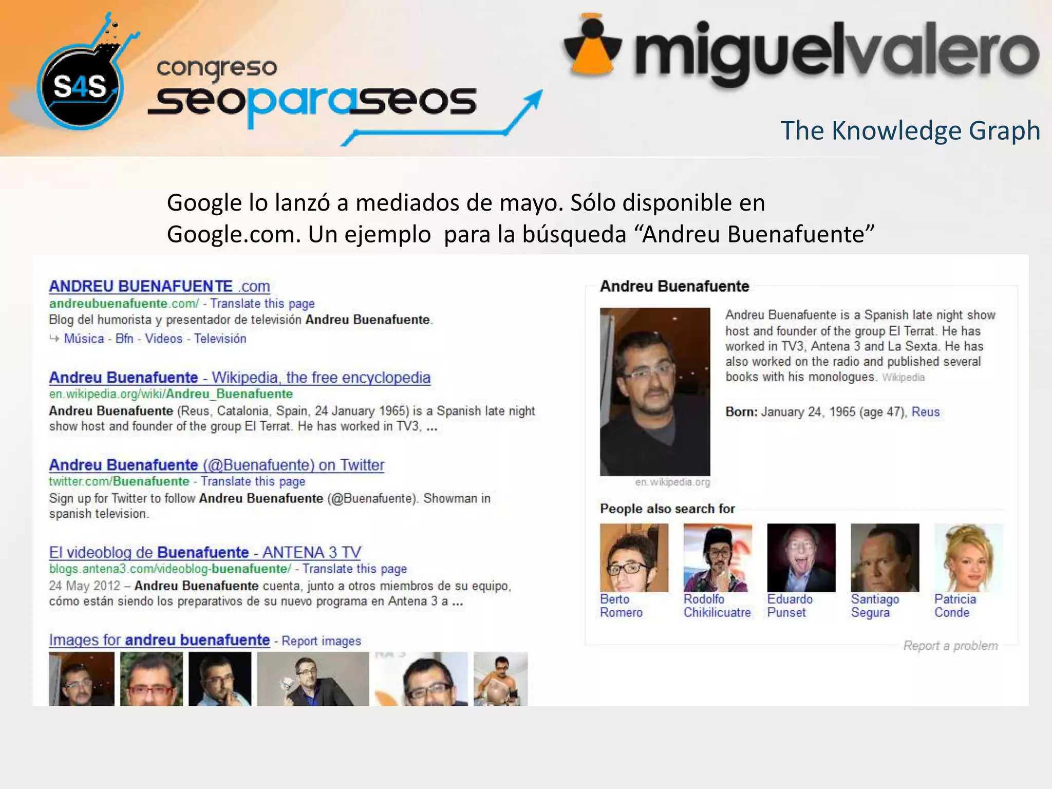 The Knowledge Graph

Google lo lanzó a mediados de mayo. Sólo disponible en
Google.com. Un ejemplo para la búsqueda “Andreu Buenafuente”
 