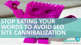 STOP	
  EATING	
  YOUR	
  
WORDS	
  TO	
  AVOID	
  SEO	
  
SITE	
  CANNIBALIZATION
 