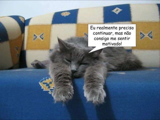 Eu realmente preciso continuar, mas não consigo me sentir motivado! 