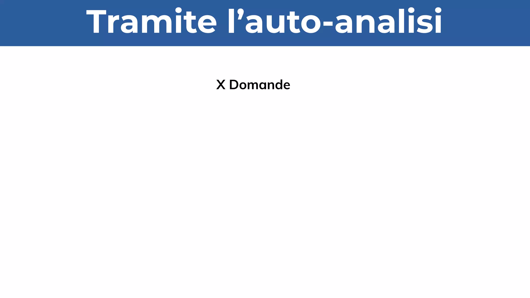 Tramite l’auto-analisi
X Domande
 