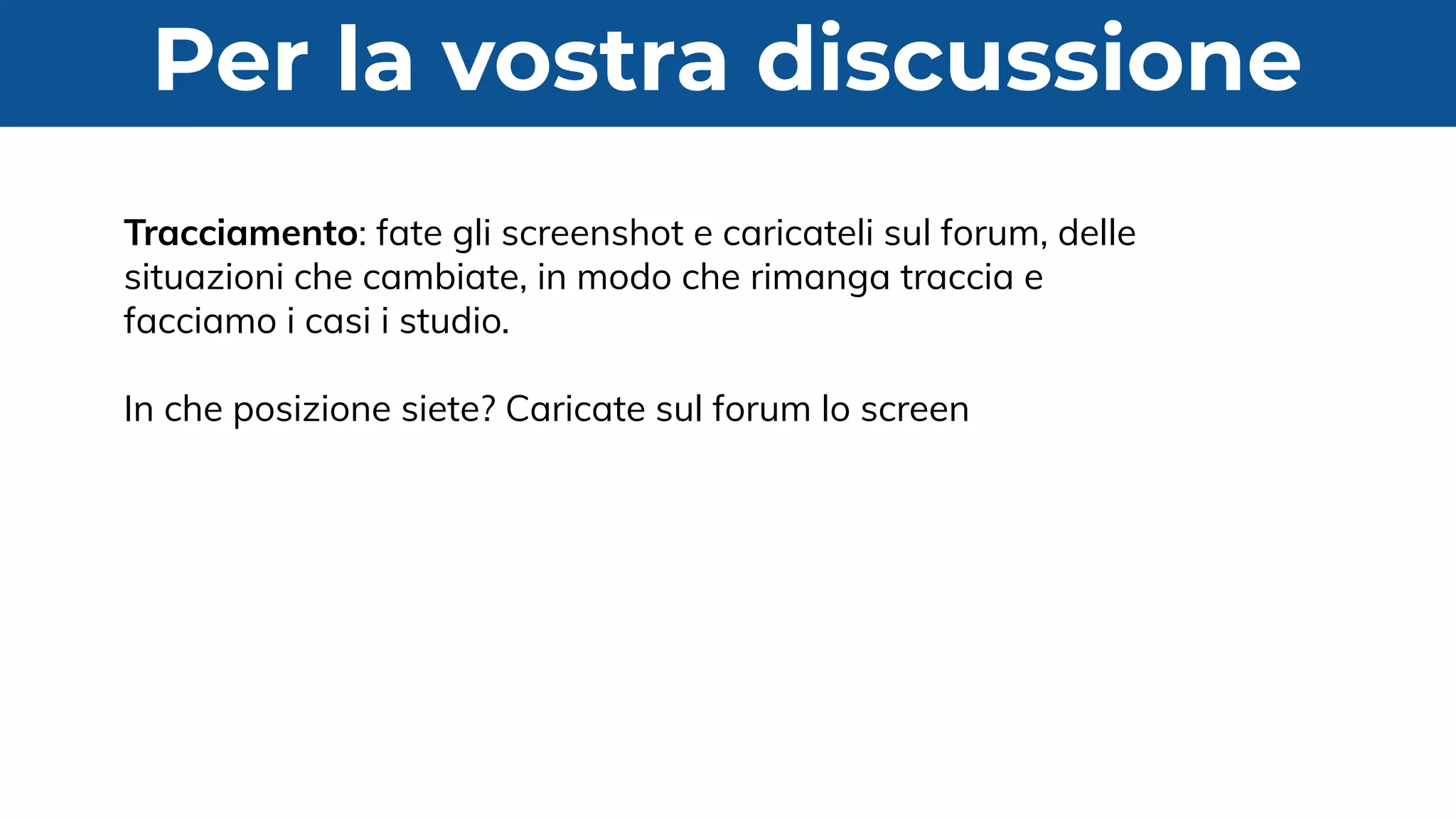 Per la vostra discussione
Tracciamento: fate gli screenshot e caricateli sul forum, delle
situazioni che cambiate, in modo che rimanga traccia e
facciamo i casi i studio.
In che posizione siete? Caricate sul forum lo screen
 