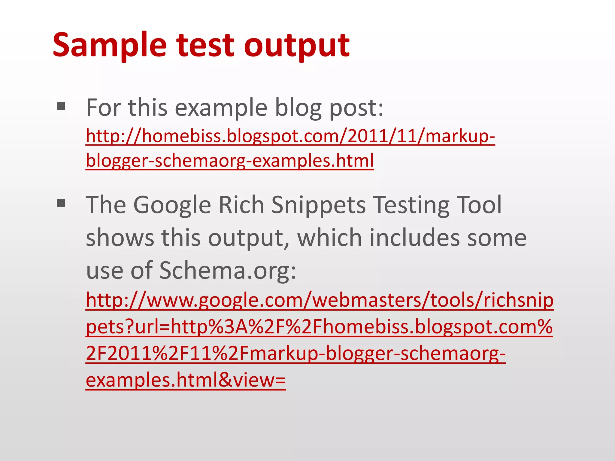 Sample test output
 For this example blog post:
  http://homebiss.blogspot.com/2011/11/markup-
  blogger-schemaorg-examples.html

 The Google Rich Snippets Testing Tool
  shows this output, which includes some
  use of Schema.org:
  http://www.google.com/webmasters/tools/richsnip
  pets?url=http%3A%2F%2Fhomebiss.blogspot.com%
  2F2011%2F11%2Fmarkup-blogger-schemaorg-
  examples.html&view=
 
