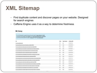 XML Sitemap
 •   Find duplicate content and discover pages on your website. Designed
     for search engines
 •   Caffeine Engine uses it as a way to determine freshness
 