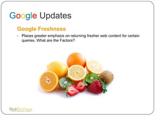 Google Updates
 Google Freshness
 •   Places greater emphasis on returning fresher web content for certain
     queries. What are the Factors?
 