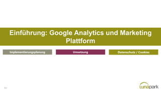 Einführung: Google Analytics und Marketing
Plattform
Implementierungsplanung Umsetzung Datenschutz / Cookies
11
 