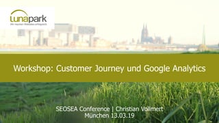 Workshop: Customer Journey und Google Analytics
SEOSEA Conference | Christian Vollmert
München 13.03.19
 