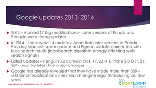 Google updates 2013, 2014 
 2013 – marked 17 big modifications – Later versions of Panda and 
Penguin were strong updates...