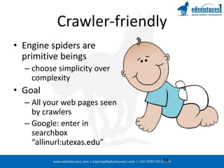 Crawler-friendlyEngine spiders are primitive beings choose simplicity over complexity GoalAll your web pages seen by crawlers  Google: enter in searchbox  “allinurl:utexas.edu”24