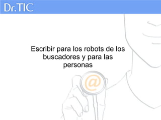 Escribir para los robots de los
buscadores y para las
personas

 