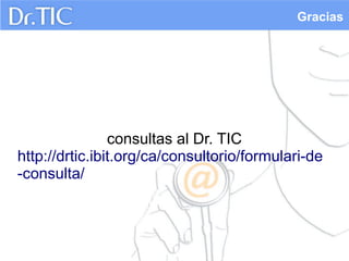 Gracias

consultas al Dr. TIC
http://drtic.ibit.org/ca/consultorio/formulari-de
-consulta/

 
