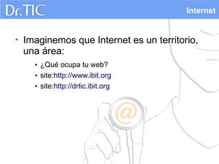 Internet

•

Imaginemos que Internet es un territorio,
una área:
• ¿Qué ocupa tu web?
• site:http://www.ibit.org
• site:http://drtic.ibit.org

 