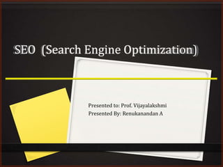 SEO (Search Engine Optimization)

Presented to: Prof. Vijayalakshmi
Presented By: Renukanandan A

 