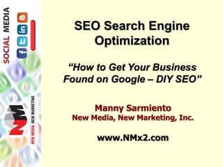 SEO Search Engine
Optimization
“How to Get Your Business
Found on Google – DIY SEO”
Manny Sarmiento
New Media, New Marketing, Inc.
www.NMx2.com
 